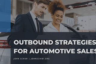 Outbound Strategies for Automotive Sales | John Schibi | Automotive Retail Consulting