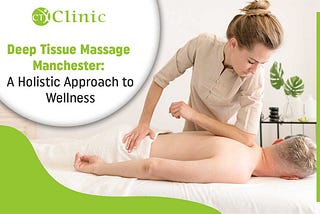 Deep Tissue Massage Manchester: A Holistic Approach to Wellness