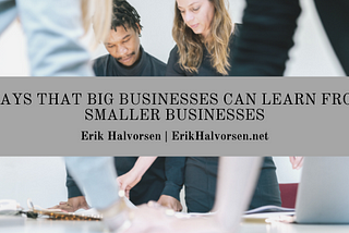 Ways that Big Businesses Can Learn from Smaller Businesses — Erik Halvorsen | Business