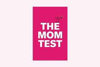 User Interviews 101. The Mom Test.