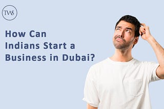 How Can Indians Start a Business in Dubai? | #UAE