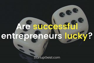 StartupGeist Blog - Are successful entrepreneurs lucky?