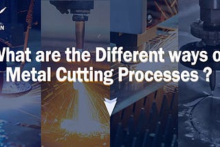 What Are The Different Ways of Metal Cutting Processes?