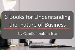 Camilo Ibrahim Issa on 3 Books for Understanding the Future of Business