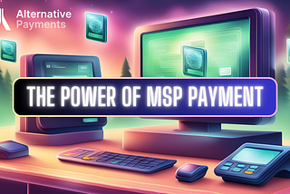 A digital art graphic image showing a digital representation of a smooth transaction process symbolizes the seamless nature of MSP payment systems. In a text box with a glowing effect, the text “The Power of MSP Payment” is written with the Alternative Payments graphic and title logo in the top left corner. The color scheme uses dynamic gradients accompanied by computers and payment processing machines.