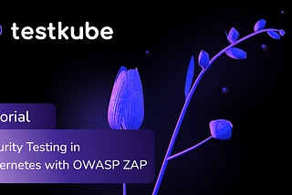 Security Testing in Kubernetes with OWASP ZAP and Testkube