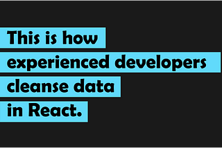 This is how experienced developers cleanse data in React