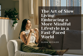 The Art Of Slow Living: Embracing A More Mindful Lifestyle In A Fast-Paced World — Glenn Hechler I…
