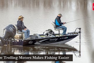 How Trolling Motors Makes Fishing Easier — Reviewscast