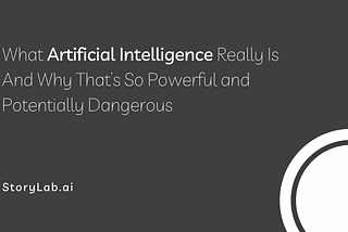 What Artificial Intelligence Really Is And Why That’s So Powerful and Potentially Dangerous