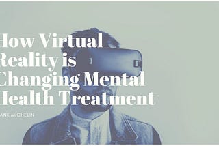 How Virtual Reality is Changing Mental Health Treatment