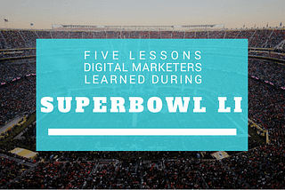 5 Lessons Digital Marketers learned during Superbowl 51