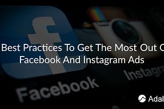 4 Best Practices To Get The Most Out Of Facebook And Instagram Ads