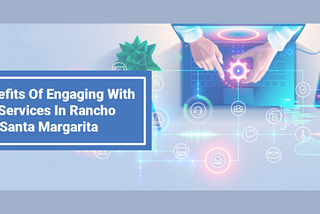 5 Benefits Of Engaging With IT Services In Rancho Santa Margarita, CA