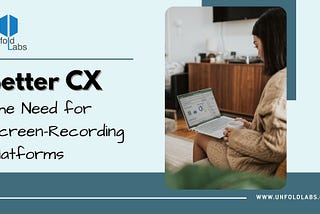 Better CX: The Need for Screen-Recording Platforms