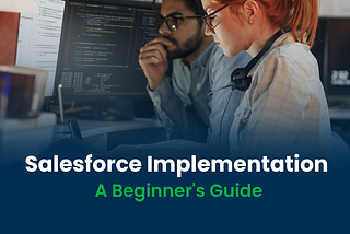 Salesforce Implementation: A Beginner’s Guide