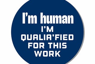 I’m human — I’m qualia’fied for this work