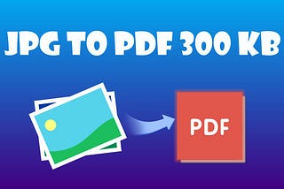 Convert JPG to PDF in 300 KB or Less Offline/Online: How to Solutions