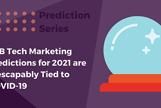 B2B Tech Marketing Predictions for 2021 are Inescapably Tied to COVID-19