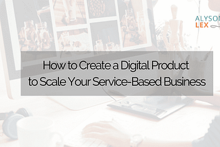 How to Create a Digital Product to Scale Your Service-Based Business