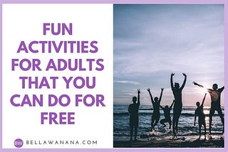 Fun Activities for Adults that You can Do for Free (or with very low cost) — Bella Wanana