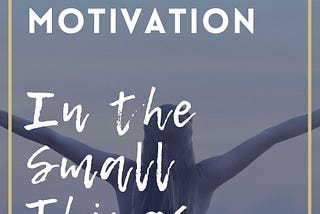 How to Find Motivation in the Small Things