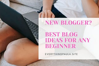 New Blogger? Here are the best blog ideas for you!