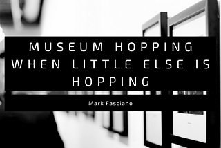 Museum Hopping when Little Else is Hopping