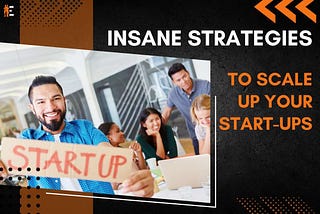 10 Insane Strategies to Scale Up Your Start-ups