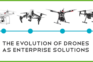 The Evolution of Drones as Enterprise Solutions