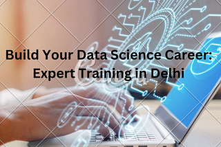 Build Your Data Science Career: Expert Training in Delhi