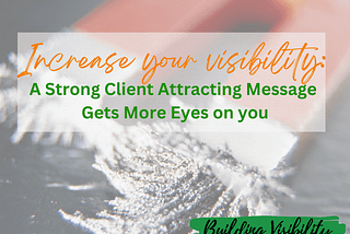 Increase Your Visibility: A strong Client Attracting Message Gets More Eyes On You!