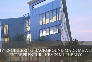 How My Engineering Background Made Me a Better Entrepreneur — Kevin Mulleady — Kevin P. Mulleady