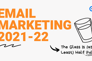 Email Marketing 2021–22: The Glass Is (at Least) Half Full