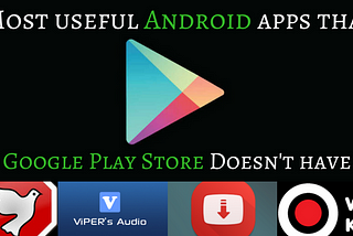 Most Useful Android Apps That Google Play Store Doesn’t Have