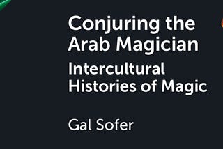 Review — Gal Sofer’s Conjuring the Arab Magician