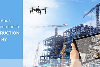 LATEST TRENDS FOR AUTOMATION IN CONSTRUCTION INDUSTRY