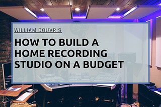 How to Build a Home Recording Studio on a Budget | William Douvris | Music & Art