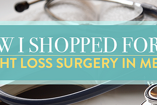 How I Shopped For My Weight Loss Surgery in Mexico
