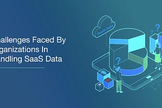 DBSync Blogs |Challenges Faced By Organizations In Handling SaaS Data
