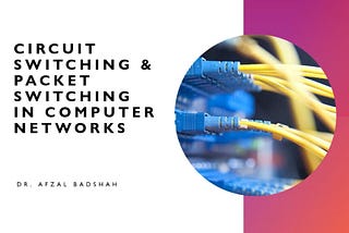 Circuit Switching and Packet Switching in Computer Networks