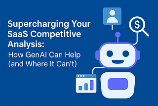 Supercharging Your SaaS Competitive Analysis: How GenAI Can Help (and Where It Can’t)