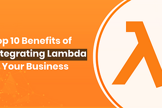 Top 10 Benefits of Integrating Lambda in Your Business