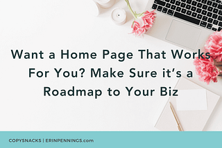 Want a Home Page That Works For You? Make Sure it’s a Roadmap to Your Biz