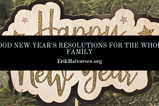 Good New Year’s Resolutions for the Whole Family | Erik Halvorsen