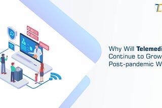 Why Will Telemedicine Continue to Grow in a Post-Pandemic World?
