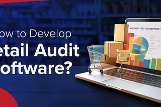How to Develop Retail Audit Software?