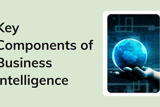 What Are the Key Components of Business Intelligence?