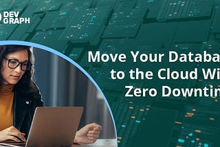 Move Your Database to the Cloud With Zero Downtime