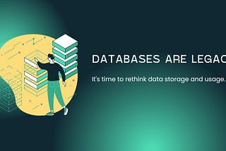 Databases are legacy. It’s time to rethink data storage and usage.